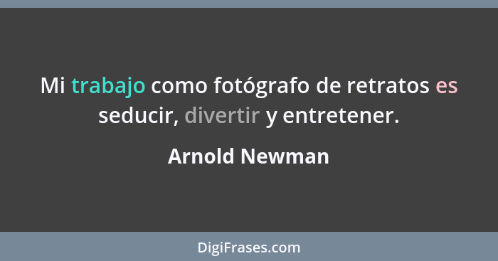 Mi trabajo como fotógrafo de retratos es seducir, divertir y entretener.... - Arnold Newman
