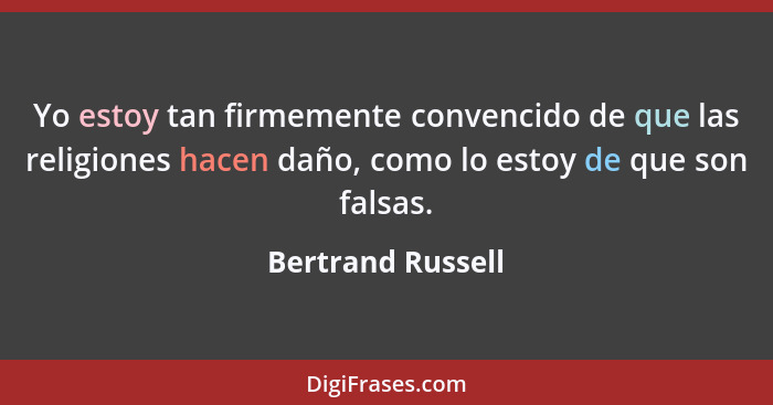 Yo estoy tan firmemente convencido de que las religiones hacen daño, como lo estoy de que son falsas.... - Bertrand Russell