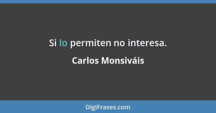 Si lo permiten no interesa.... - Carlos Monsiváis