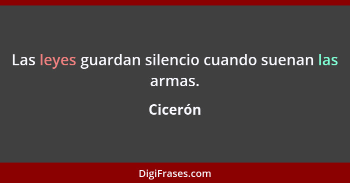 Las leyes guardan silencio cuando suenan las armas.... - Cicerón