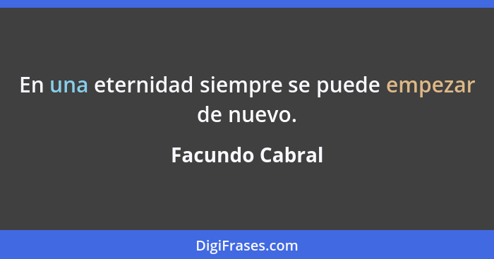 En una eternidad siempre se puede empezar de nuevo.... - Facundo Cabral