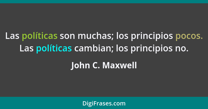 Las políticas son muchas; los principios pocos. Las políticas cambian; los principios no.... - John C. Maxwell