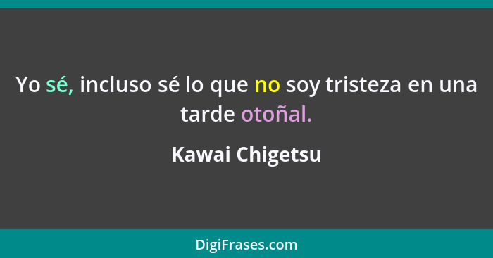 Yo sé, incluso sé lo que no soy tristeza en una tarde otoñal.... - Kawai Chigetsu