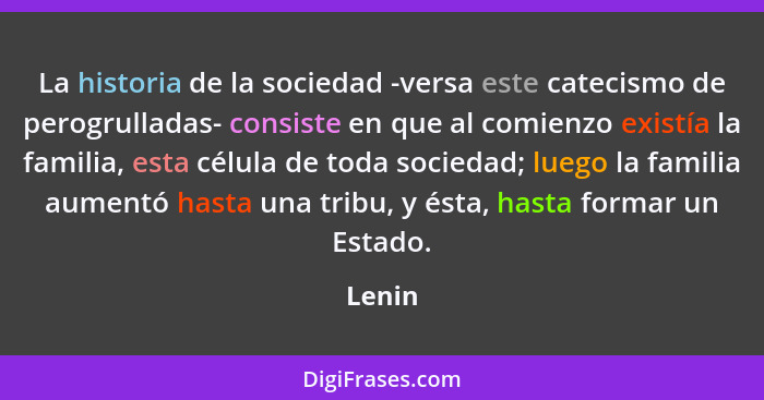 La historia de la sociedad -versa este catecismo de perogrulladas- consiste en que al comienzo existía la familia, esta célula de toda socieda... - Lenin