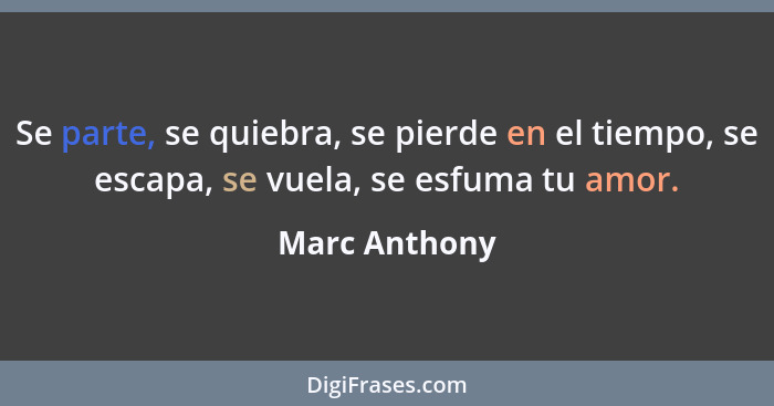 Se parte, se quiebra, se pierde en el tiempo, se escapa, se vuela, se esfuma tu amor.... - Marc Anthony