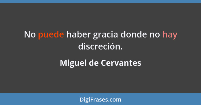 No puede haber gracia donde no hay discreción.... - Miguel de Cervantes