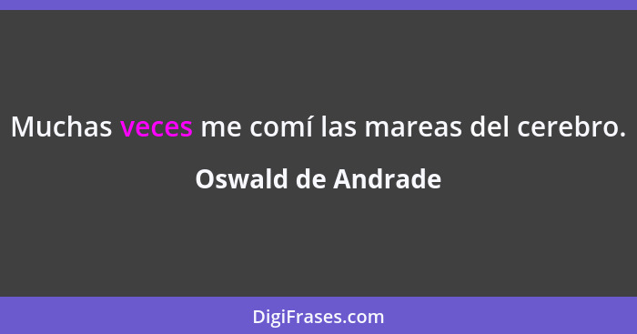 Muchas veces me comí las mareas del cerebro.... - Oswald de Andrade