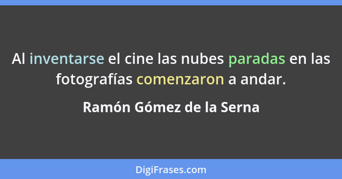 Al inventarse el cine las nubes paradas en las fotografías comenzaron a andar.... - Ramón Gómez de la Serna