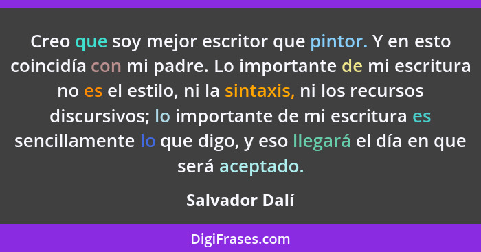 Creo que soy mejor escritor que pintor. Y en esto coincidía con mi padre. Lo importante de mi escritura no es el estilo, ni la sintaxi... - Salvador Dalí