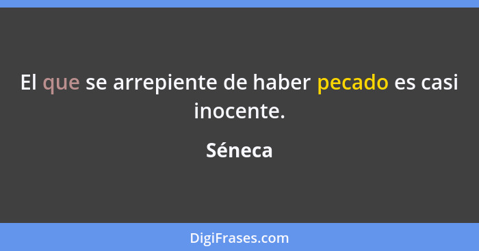 El que se arrepiente de haber pecado es casi inocente.... - Séneca