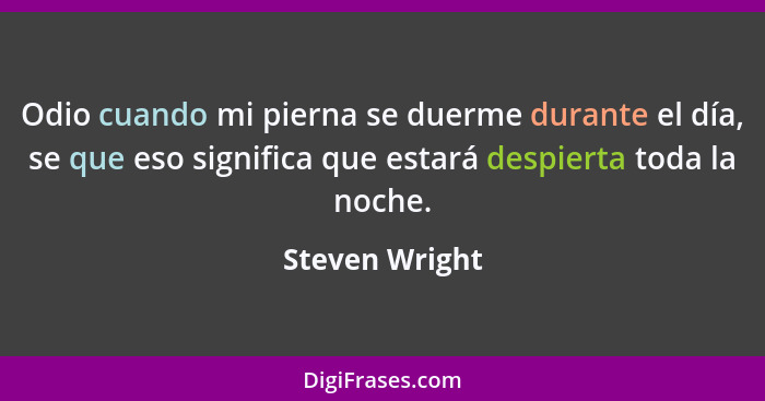 Odio cuando mi pierna se duerme durante el día, se que eso significa que estará despierta toda la noche.... - Steven Wright