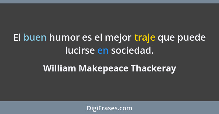 El buen humor es el mejor traje que puede lucirse en sociedad.... - William Makepeace Thackeray