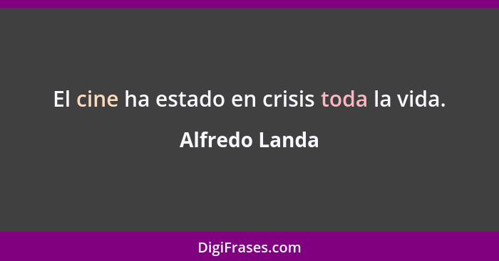 El cine ha estado en crisis toda la vida.... - Alfredo Landa