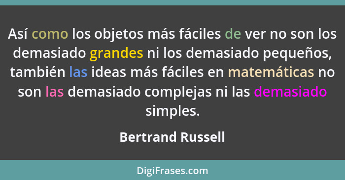 Así como los objetos más fáciles de ver no son los demasiado grandes ni los demasiado pequeños, también las ideas más fáciles en ma... - Bertrand Russell