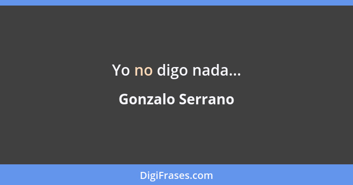 Yo no digo nada...... - Gonzalo Serrano