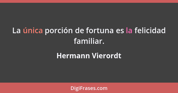 La única porción de fortuna es la felicidad familiar.... - Hermann Vierordt