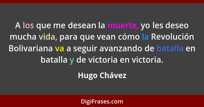A los que me desean la muerte, yo les deseo mucha vida, para que vean cómo la Revolución Bolivariana va a seguir avanzando de batalla en... - Hugo Chávez