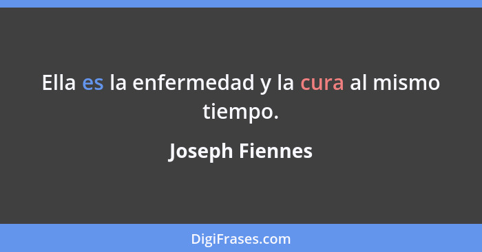 Ella es la enfermedad y la cura al mismo tiempo.... - Joseph Fiennes