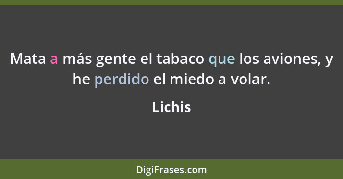 Mata a más gente el tabaco que los aviones, y he perdido el miedo a volar.... - Lichis