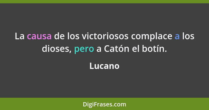 La causa de los victoriosos complace a los dioses, pero a Catón el botín.... - Lucano