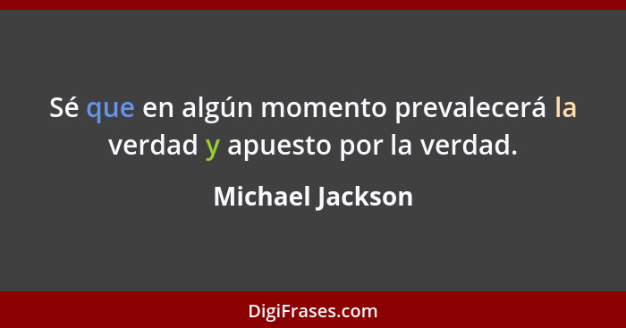 Sé que en algún momento prevalecerá la verdad y apuesto por la verdad.... - Michael Jackson