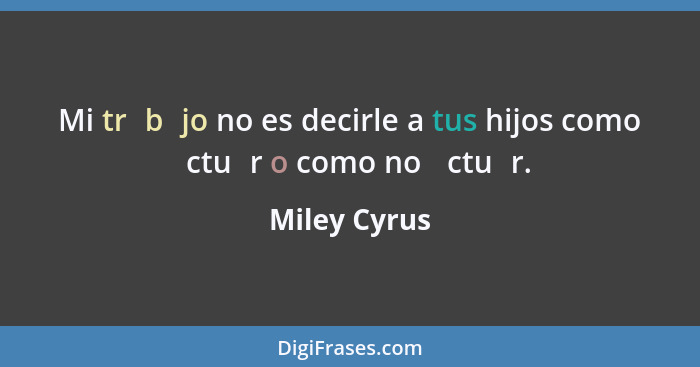 Mi trɑbɑjo no es decirle a tus hijos como ɑctuɑr o como no ɑctuɑr.... - Miley Cyrus