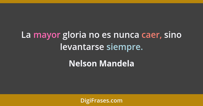 La mayor gloria no es nunca caer, sino levantarse siempre.... - Nelson Mandela