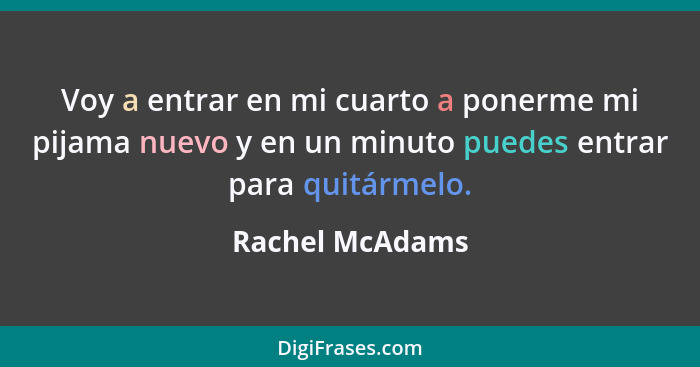 Voy a entrar en mi cuarto a ponerme mi pijama nuevo y en un minuto puedes entrar para quitármelo.... - Rachel McAdams