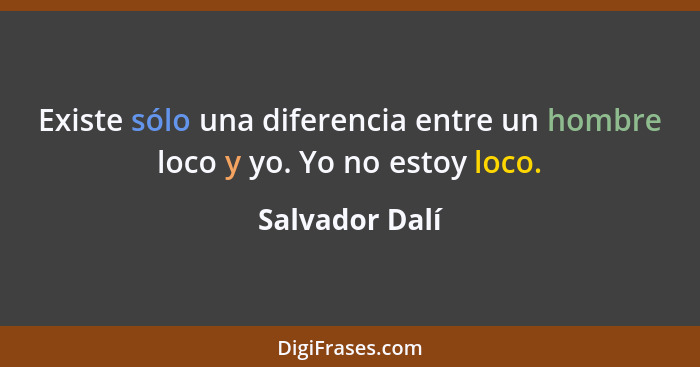 Existe sólo una diferencia entre un hombre loco y yo. Yo no estoy loco.... - Salvador Dalí