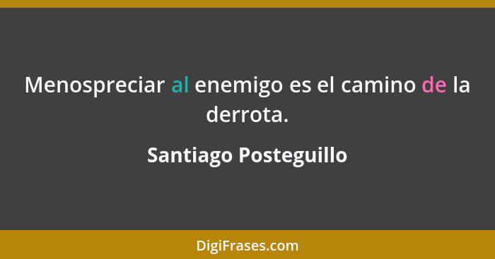 Menospreciar al enemigo es el camino de la derrota.... - Santiago Posteguillo