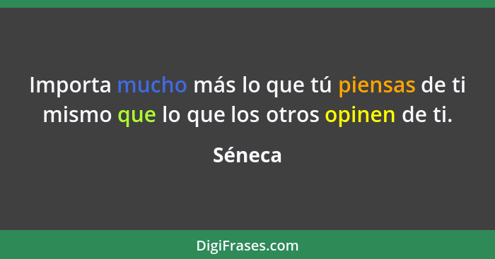 Importa mucho más lo que tú piensas de ti mismo que lo que los otros opinen de ti.... - Séneca