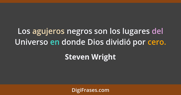 Los agujeros negros son los lugares del Universo en donde Dios dividió por cero.... - Steven Wright