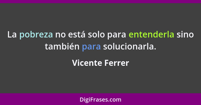 La pobreza no está solo para entenderla sino también para solucionarla.... - Vicente Ferrer