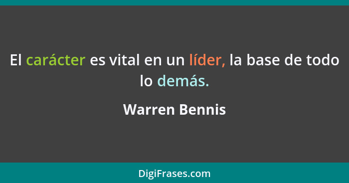 El carácter es vital en un líder, la base de todo lo demás.... - Warren Bennis