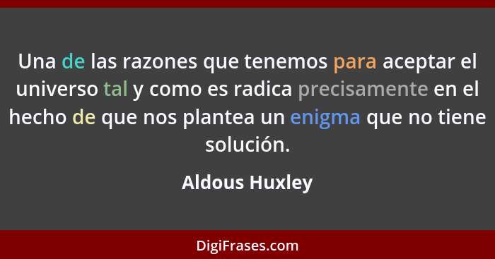 Una de las razones que tenemos para aceptar el universo tal y como es radica precisamente en el hecho de que nos plantea un enigma que... - Aldous Huxley