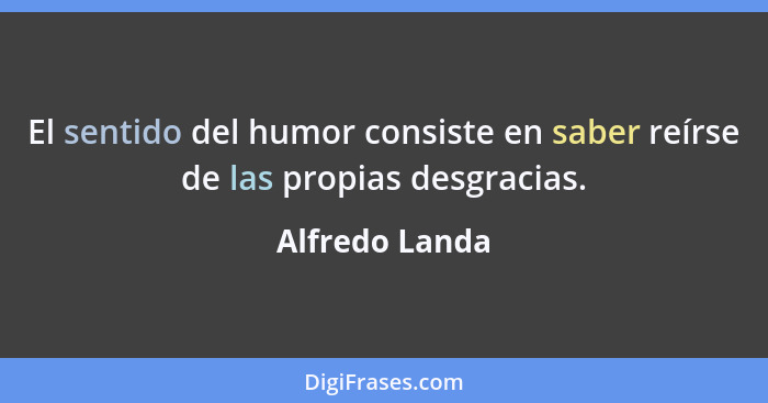 El sentido del humor consiste en saber reírse de las propias desgracias.... - Alfredo Landa