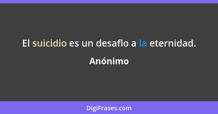 El suicidio es un desaflo a la eternidad.... - Anónimo