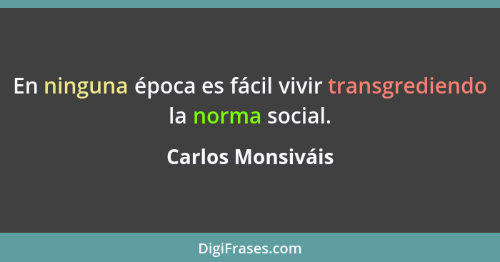 En ninguna época es fácil vivir transgrediendo la norma social.... - Carlos Monsiváis