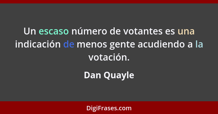 Un escaso número de votantes es una indicación de menos gente acudiendo a la votación.... - Dan Quayle