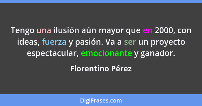 Tengo una ilusión aún mayor que en 2000, con ideas, fuerza y pasión. Va a ser un proyecto espectacular, emocionante y ganador.... - Florentino Pérez