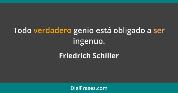 Todo verdadero genio está obligado a ser ingenuo.... - Friedrich Schiller