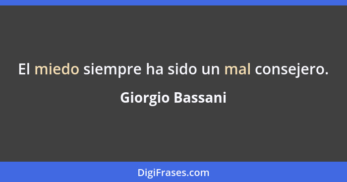 El miedo siempre ha sido un mal consejero.... - Giorgio Bassani