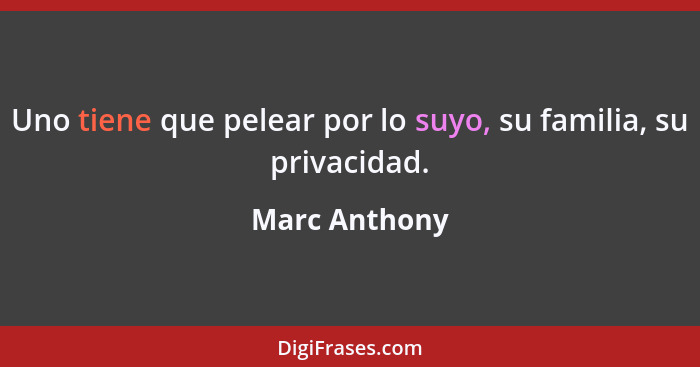 Uno tiene que pelear por lo suyo, su familia, su privacidad.... - Marc Anthony