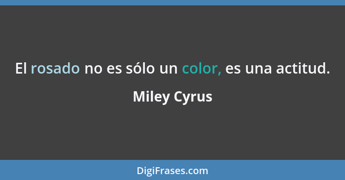 El rosado no es sólo un color, es una actitud.... - Miley Cyrus