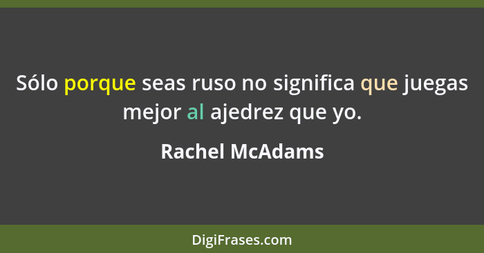 Sólo porque seas ruso no significa que juegas mejor al ajedrez que yo.... - Rachel McAdams