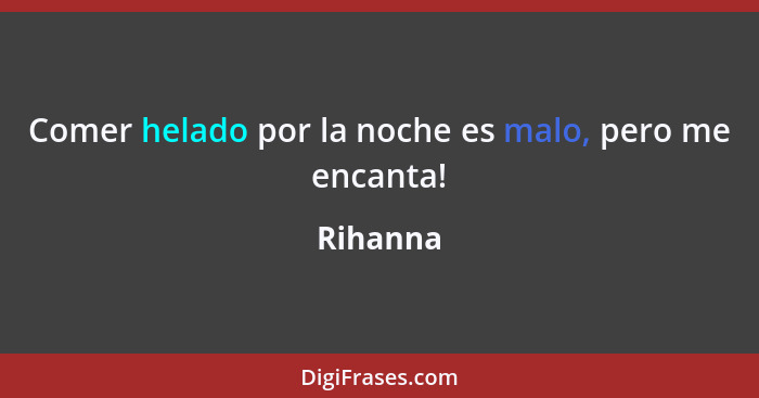 Comer helado por la noche es malo, pero me encanta!... - Rihanna