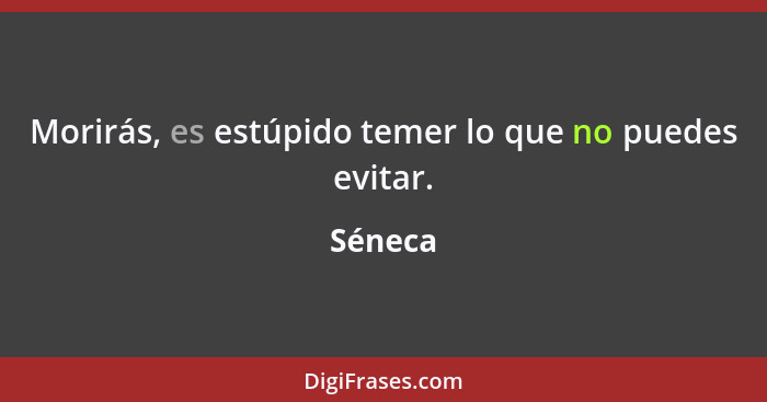 Morirás, es estúpido temer lo que no puedes evitar.... - Séneca