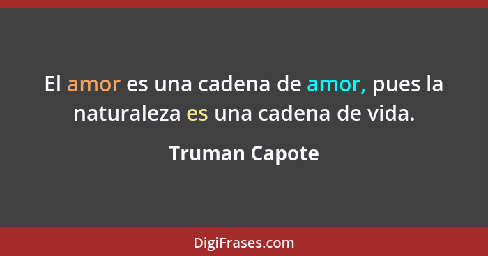 El amor es una cadena de amor, pues la naturaleza es una cadena de vida.... - Truman Capote