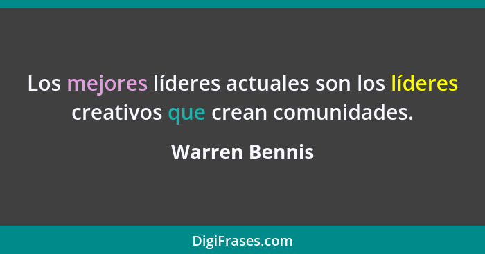 Los mejores líderes actuales son los líderes creativos que crean comunidades.... - Warren Bennis