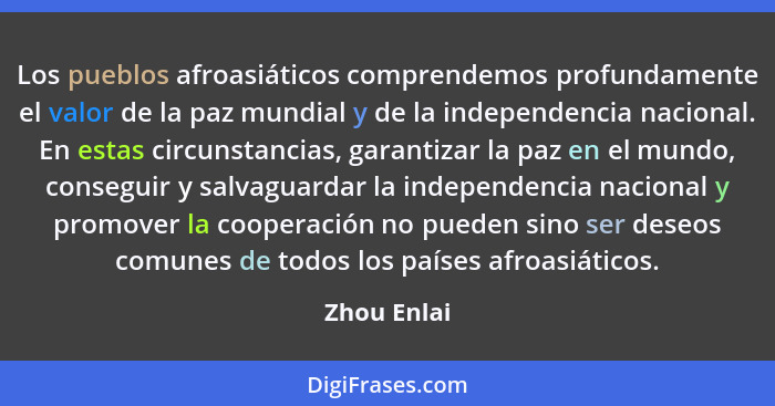 Los pueblos afroasiáticos comprendemos profundamente el valor de la paz mundial y de la independencia nacional. En estas circunstancias,... - Zhou Enlai